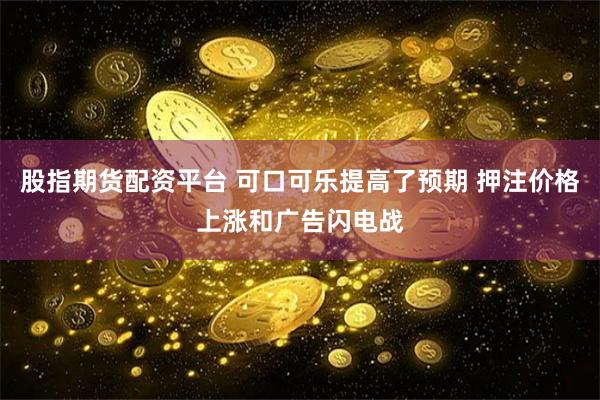 股指期货配资平台 可口可乐提高了预期 押注价格上涨和广告闪电战