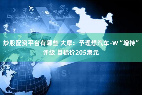 炒股配资平台有哪些 大摩：予理想汽车-W“增持”评级 目标价205港元