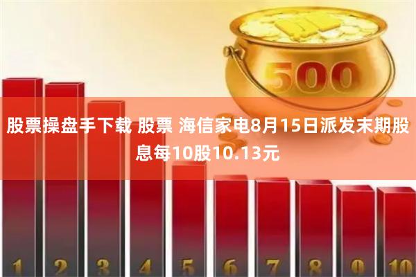 股票操盘手下载 股票 海信家电8月15日派发末期股息每10股10.13元