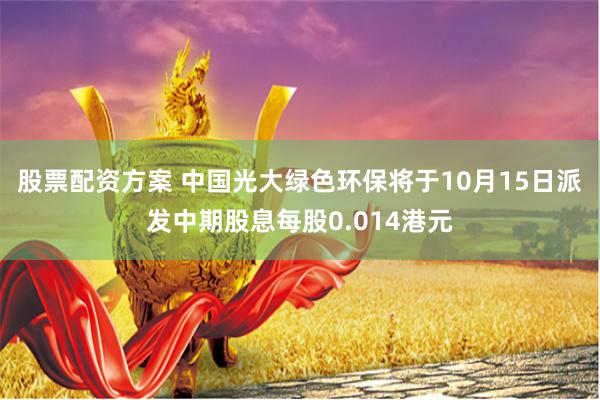 股票配资方案 中国光大绿色环保将于10月15日派发中期股息每股0.014港元