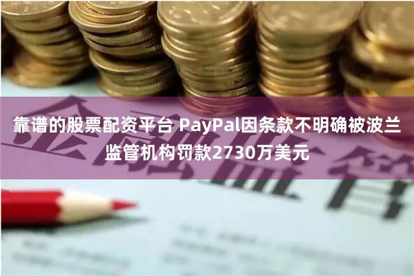 靠谱的股票配资平台 PayPal因条款不明确被波兰监管机构罚款2730万美元