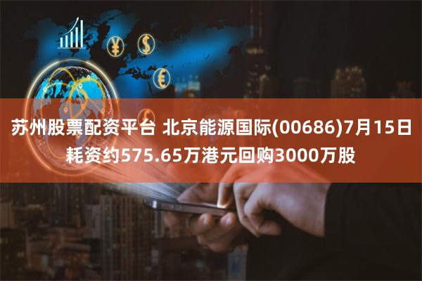 苏州股票配资平台 北京能源国际(00686)7月15日耗资约575.65万港元回购3000万股