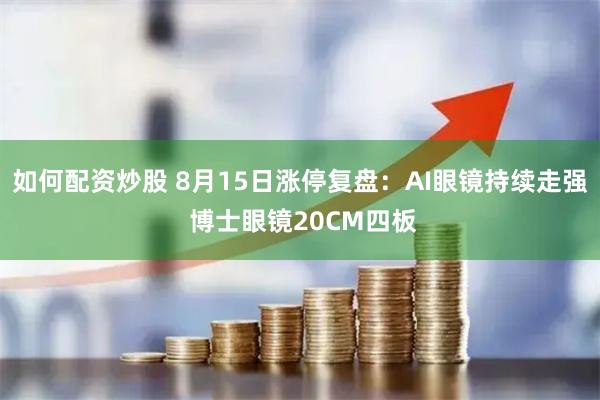 如何配资炒股 8月15日涨停复盘：AI眼镜持续走强 博士眼镜