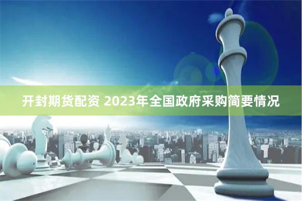 开封期货配资 2023年全国政府采购简要情况