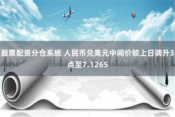 股票配资分仓系统 人民币兑美元中间价较上日调升3点至7.12