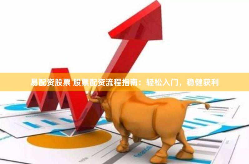 易配资股票 股票配资流程指南：轻松入门，稳健获利