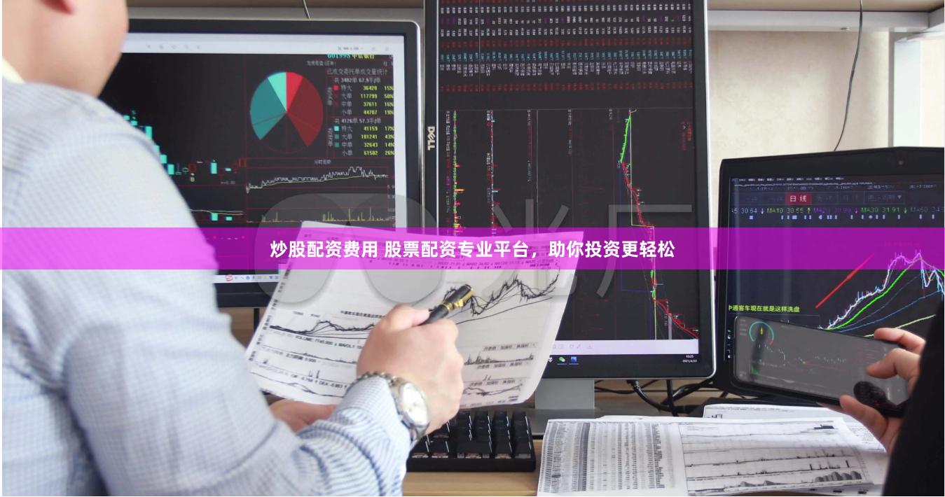 炒股配资费用 股票配资专业平台，助你投资更轻松