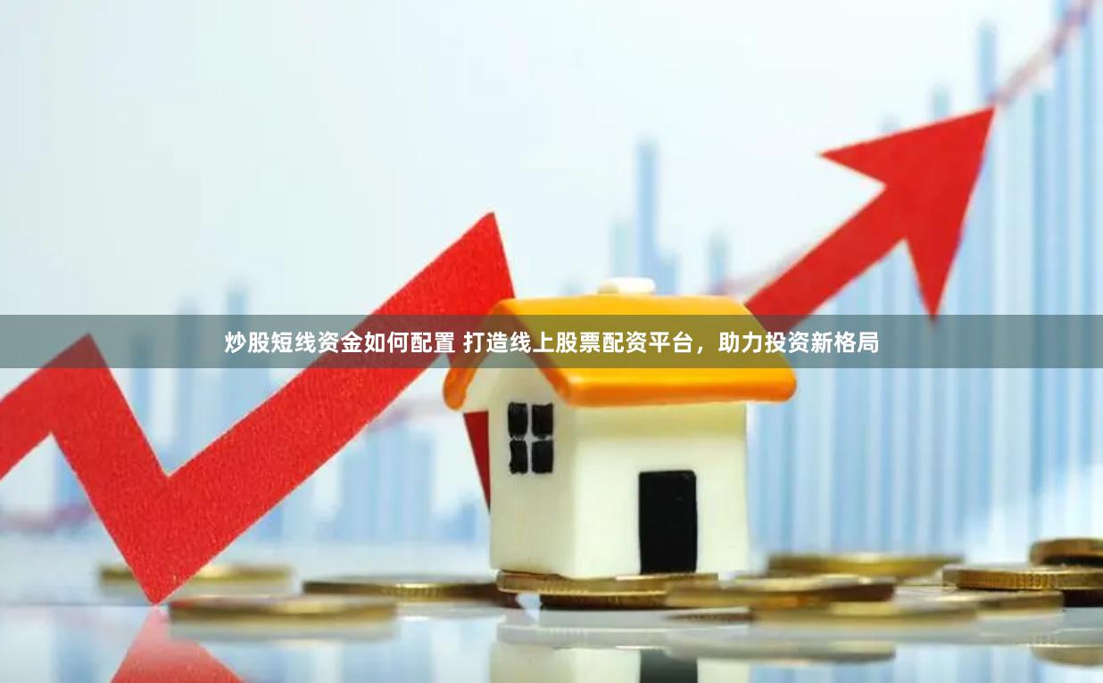 炒股短线资金如何配置 打造线上股票配资平台，助力投资新格局