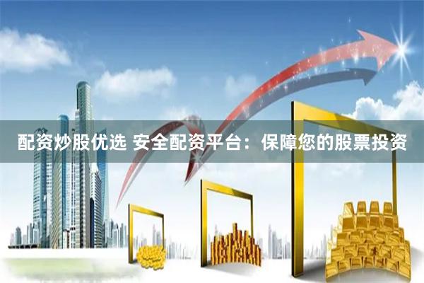 配资炒股优选 安全配资平台：保障您的股票投资