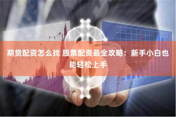 期货配资怎么找 股票配资最全攻略：新手小白也能轻松上手