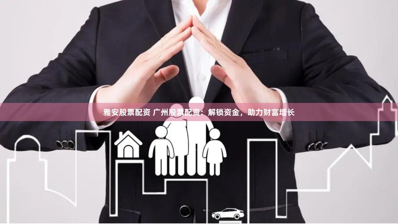 雅安股票配资 广州股票配资：解锁资金，助力财富增长