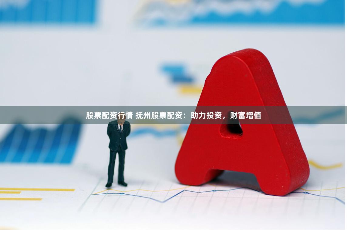 股票配资行情 抚州股票配资：助力投资，财富增值